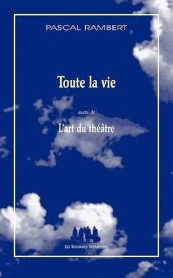 Toute la vie suivi de L'art du théâtre