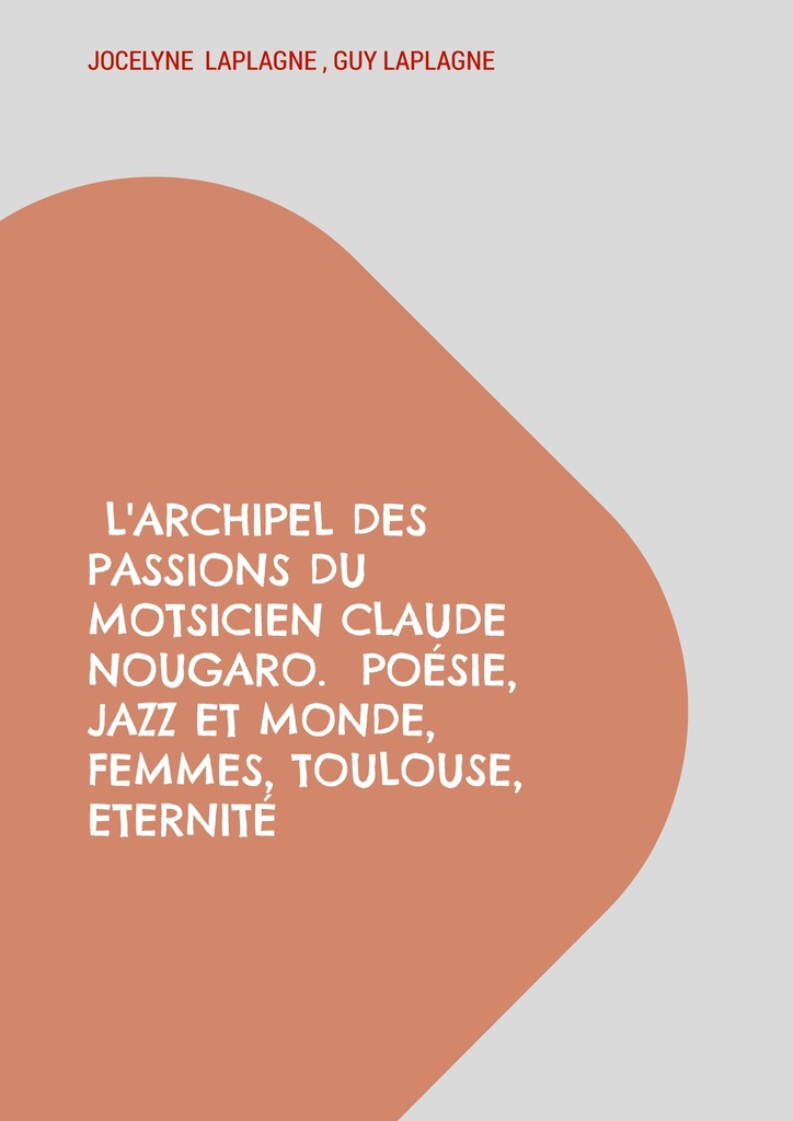 [9782322614592] L'archipel des passions du motsicien Claude Nougaro.  Poésie, Jazz et monde, Femmes, Toulouse, Eternité