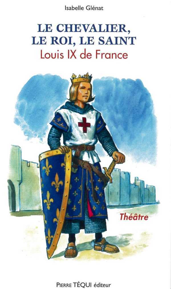 [9782740315712] Le Chevalier, le Roi, le Saint - Louis IX de France Pièce de théâtre